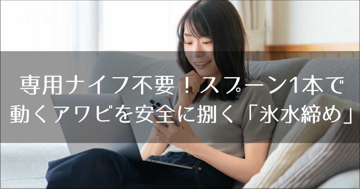 専用ナイフ不要！スプーン1本で動くアワビを安全に捌く「氷水締め」の極意