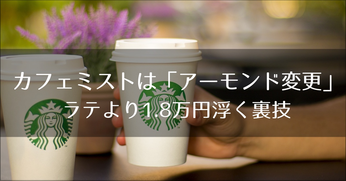 スタバのカフェミストは「アーモンド変更」が正解！ラテより1.8万円浮く元店員の裏技