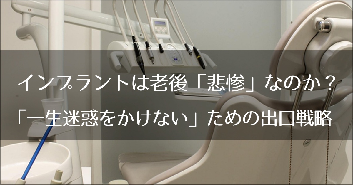 インプラントは老後「悲惨」なのか？ 介護現場を知る歯科医が教える「一生迷惑をかけない」ための出口戦略