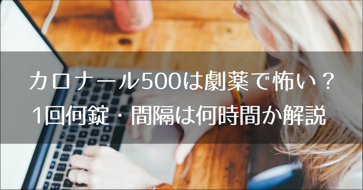 カロナール500は劇薬で怖い？1回何錠・間隔は何時間か薬剤師が解説