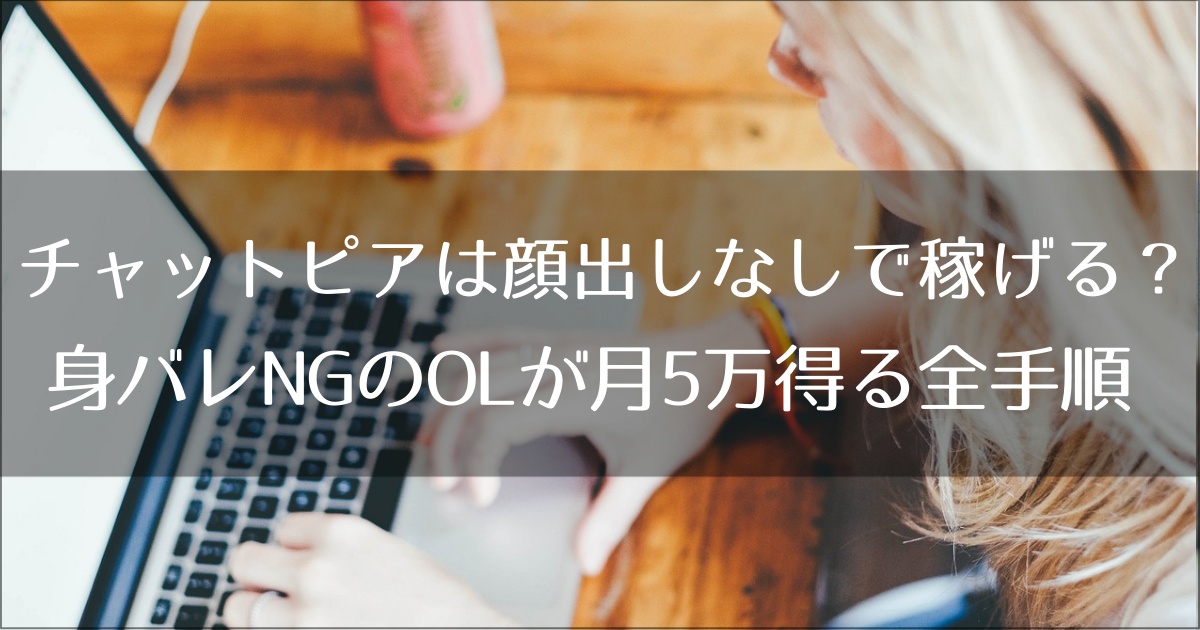 チャットピアは顔出しなしで稼げる？身バレNGのOLが月5万得る全手順