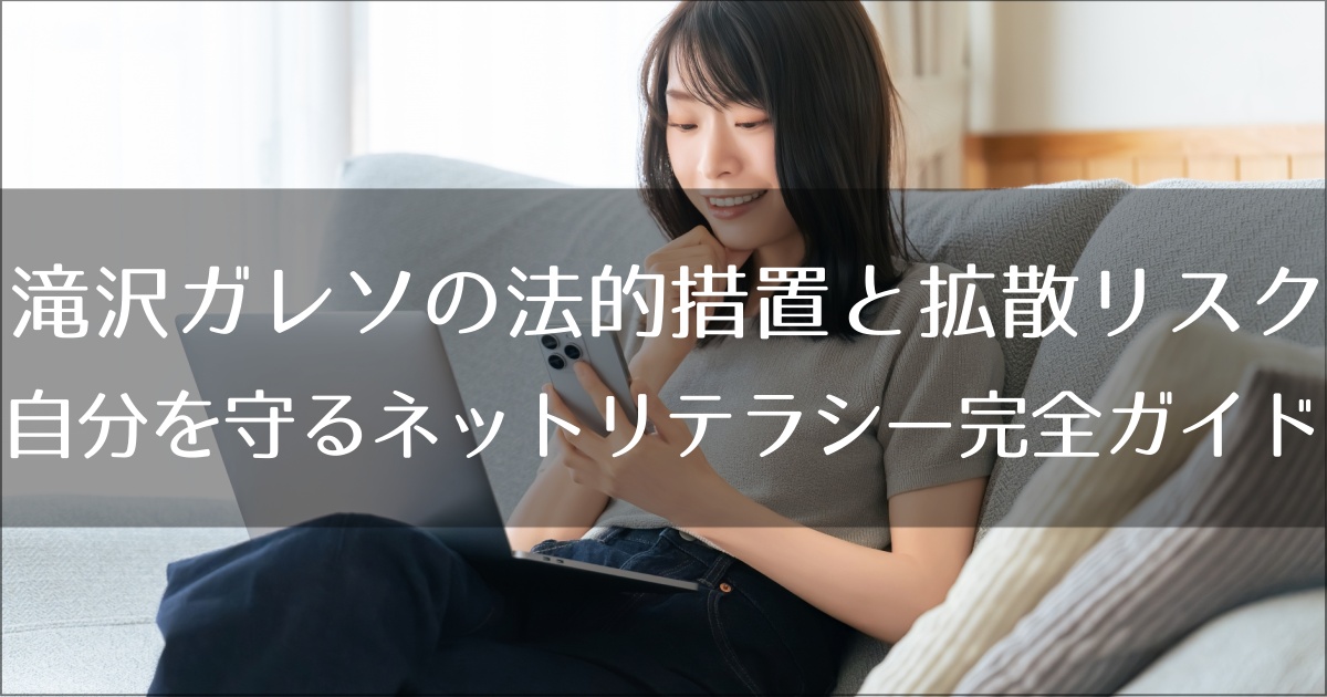 滝沢ガレソの法的措置と拡散リスク｜自分を守るネットリテラシー完全ガイド