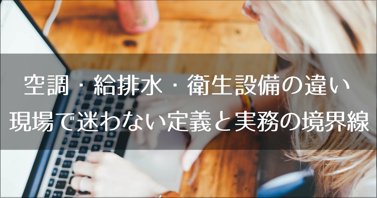 空調・給排水・衛生設備の違いとは？現場で迷わない定義と実務の境界線を徹底解説