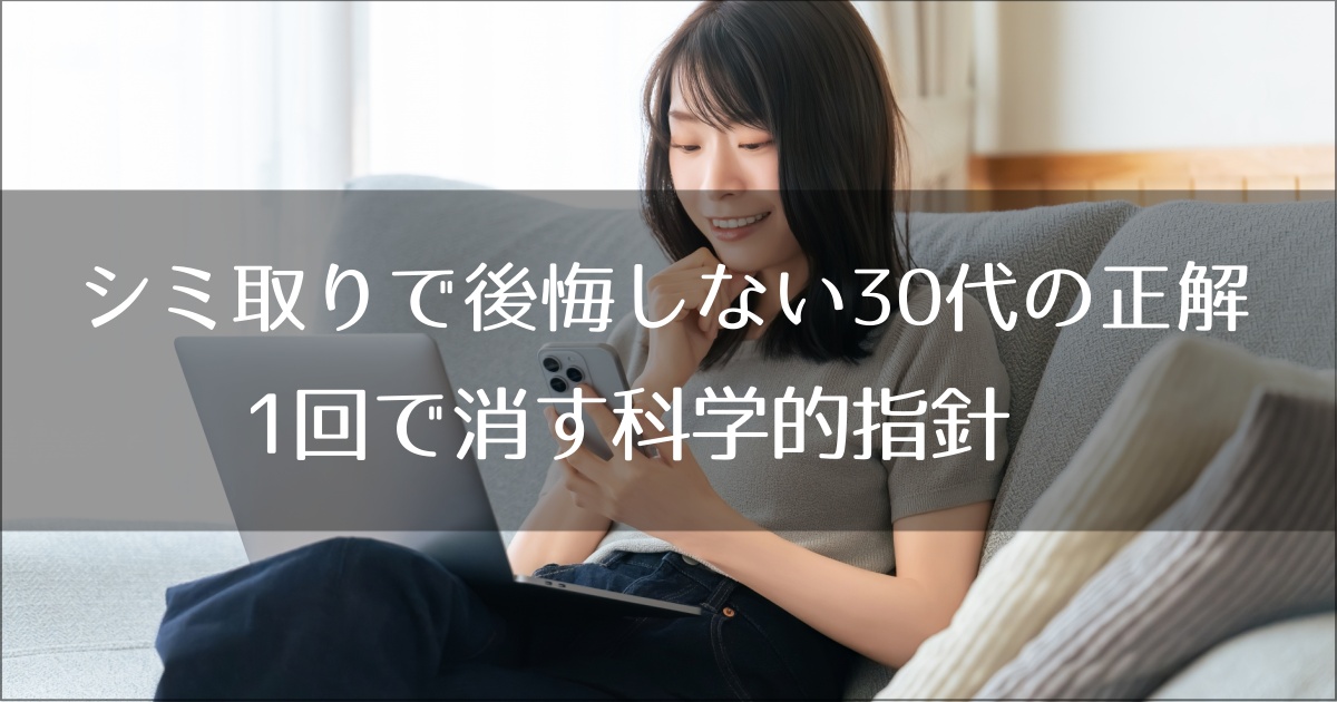 シミ取りで後悔しない30代の正解｜肝斑リスクを回避し1回で消す科学的指針