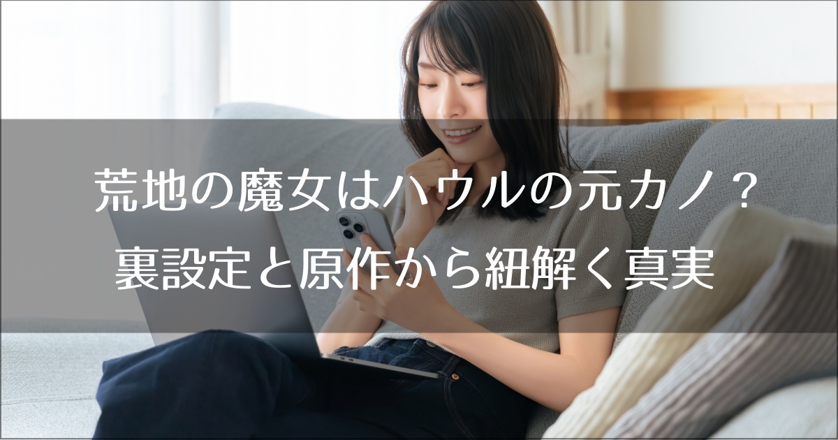 荒地の魔女はハウルの元カノ？星をかった日の裏設定と原作から紐解く真実