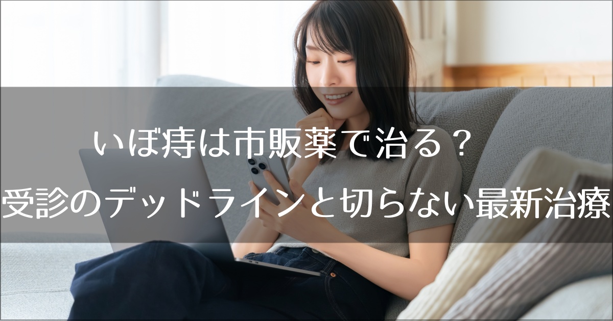 いぼ痔は市販薬で治る？受診のデッドラインと切らない最新治療の全貌