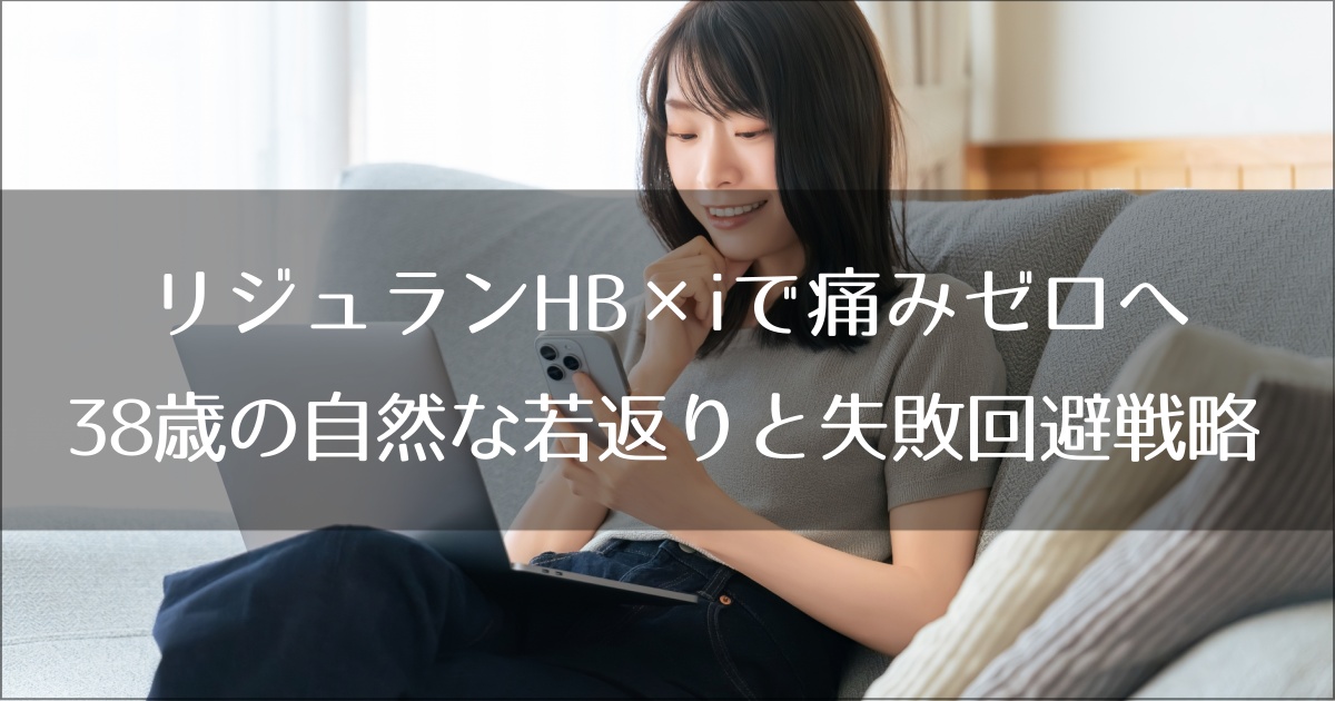 リジュランHB×iで痛みゼロへ。38歳の自然な若返りと失敗回避戦略