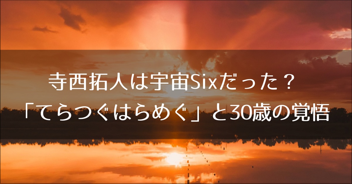 寺西拓人は宇宙Sixだった？目黒蓮との絆「てらつぐはらめぐ」と30歳の覚悟