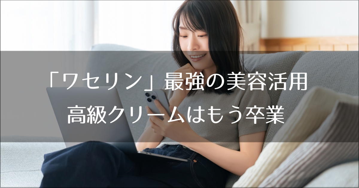 「ワセリン」最強の美容活用術で高級クリームはもう卒業