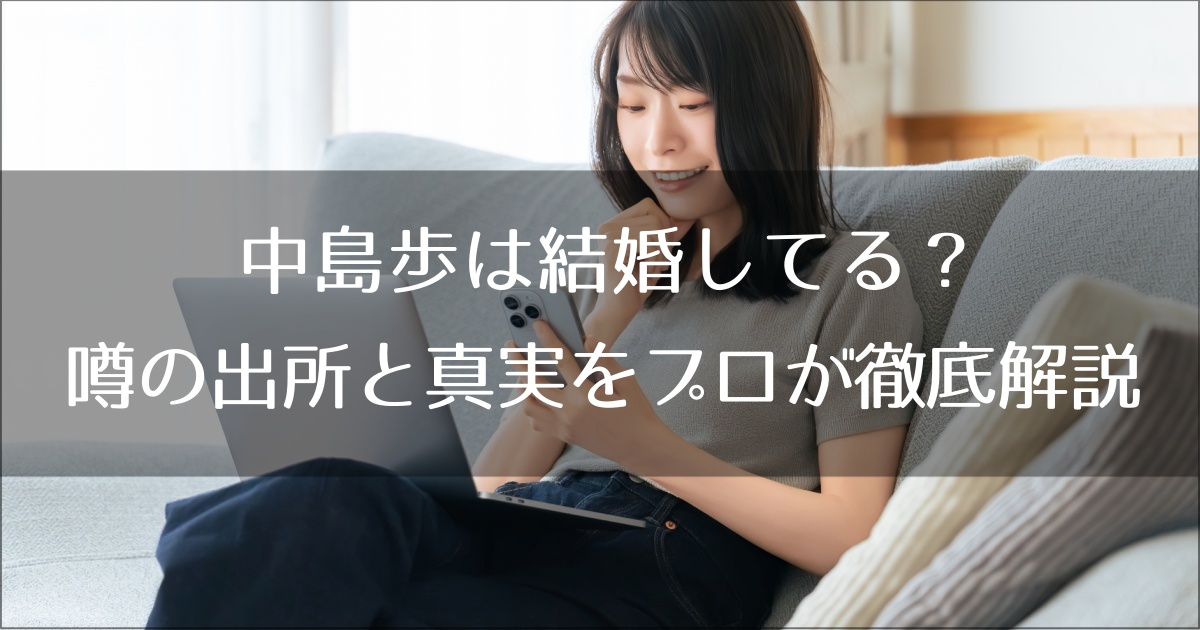 中島歩は結婚してる？噂の出所と真実をプロが徹底解説