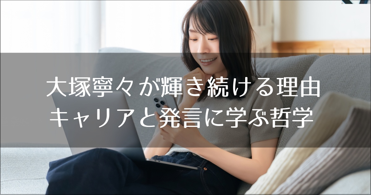 大塚寧々が輝き続ける理由｜キャリアと発言に学ぶ哲学